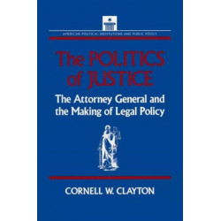The Politics of Justice: Attorney General and the Making of Government Legal Policy