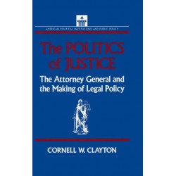 The Politics of Justice: Attorney General and the Making of Government Legal Policy