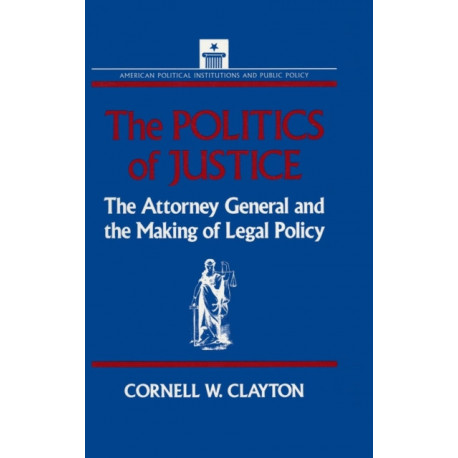 The Politics of Justice: Attorney General and the Making of Government Legal Policy