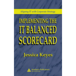 Implementing the IT Balanced Scorecard: Aligning IT with Corporate Strategy