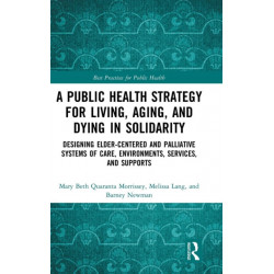 A Public Health Strategy for Living, Aging and Dying in Solidarity: Designing Elder-Centered and Palliative Systems of Care, Environments, Services and Supports