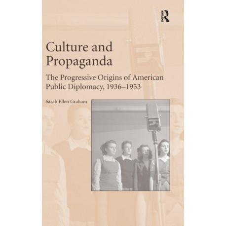 Culture and Propaganda: The Progressive Origins of American Public Diplomacy, 1936-1953