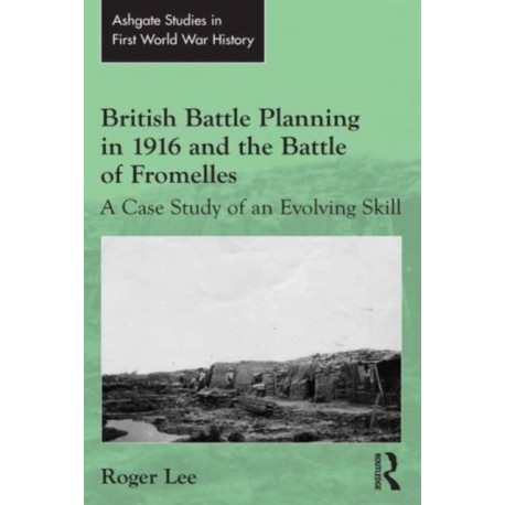 British Battle Planning in 1916 and the Battle of Fromelles: A Case Study of an Evolving Skill