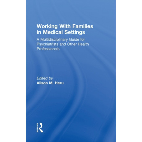 Working With Families in Medical Settings: A Multidisciplinary Guide for Psychiatrists and Other Health Professionals