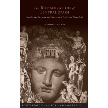 The Romanization of Central Spain: Complexity, Diversity and Change in a Provincial Hinterland