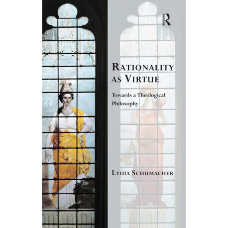Rationality as Virtue: Towards a Theological Philosophy