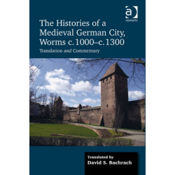 The Histories of a Medieval German City, Worms c. 1000-c. 1300: Translation and Commentary