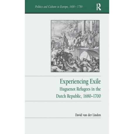 Experiencing Exile: Huguenot Refugees in the Dutch Republic, 1680–1700
