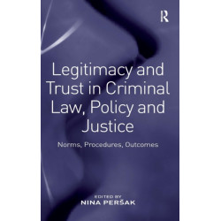 Legitimacy and Trust in Criminal Law, Policy and Justice: Norms, Procedures, Outcomes