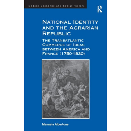 National Identity and the Agrarian Republic: The Transatlantic Commerce of Ideas between America and France (1750–1830)