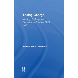 Taking Charge: Nursing, Suffrage, and Feminism in America, 1873-1920