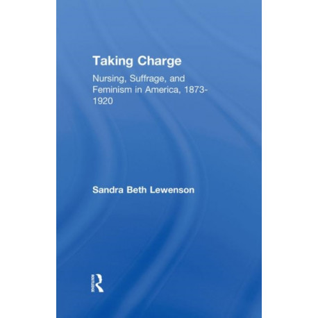 Taking Charge: Nursing, Suffrage, and Feminism in America, 1873-1920