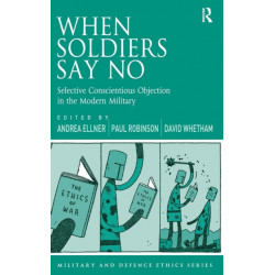 When Soldiers Say No: Selective Conscientious Objection in the Modern Military