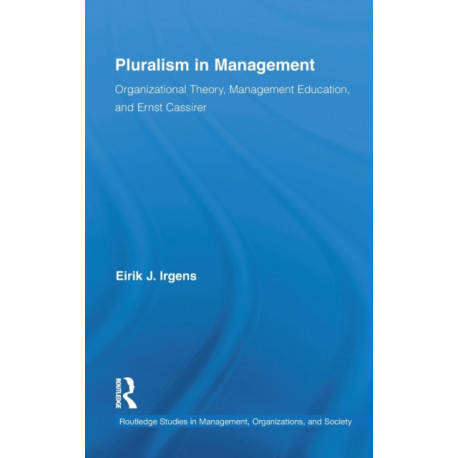 Pluralism in Management: Organizational Theory, Management Education, and Ernst Cassirer