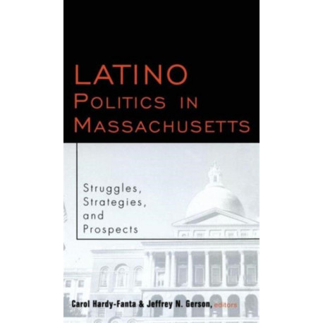 Latino Politics in Massachusetts: Struggles, Strategies and Prospects