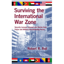 Surviving the International War Zone: Security Lessons Learned and Stories from Police and Military Peacekeeping Forces