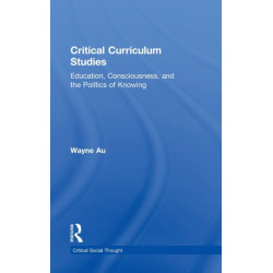 Critical Curriculum Studies: Education, Consciousness, and the Politics of Knowing