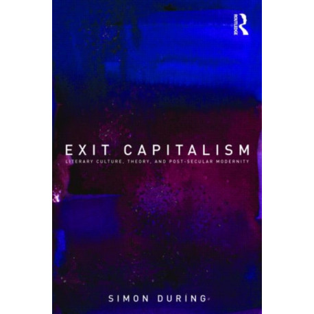 Exit Capitalism: Literary Culture, Theory and Post-Secular Modernity