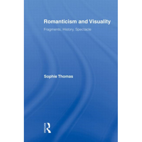 Romanticism and Visuality: Fragments, History, Spectacle