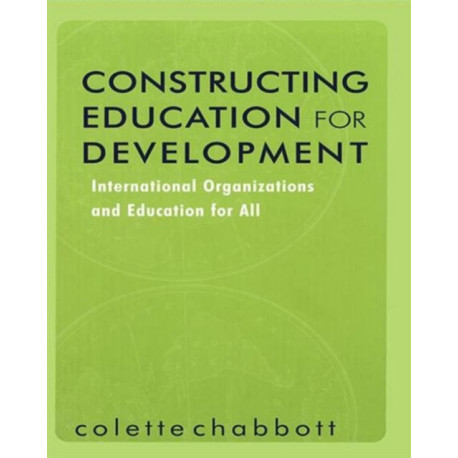 Constructing Education for Development: International Organizations and Education for All