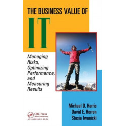 The Business Value of IT: Managing Risks, Optimizing Performance and Measuring Results