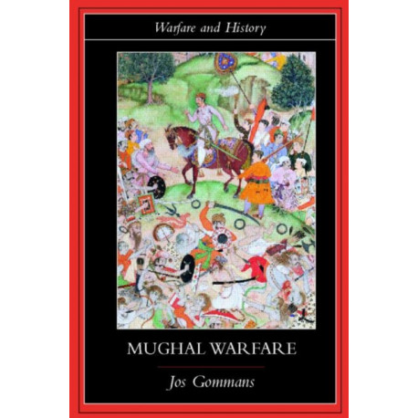 Mughal Warfare: Indian Frontiers and Highroads to Empire 1500–1700