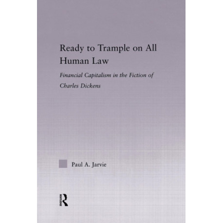 Ready to Trample on All Human Law: Finance Capitalism in the Fiction of Charles Dickens