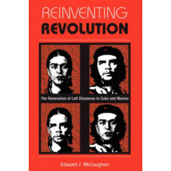 Reinventing Revolution: The Renovation Of Left Discourse In Cuba And Mexico