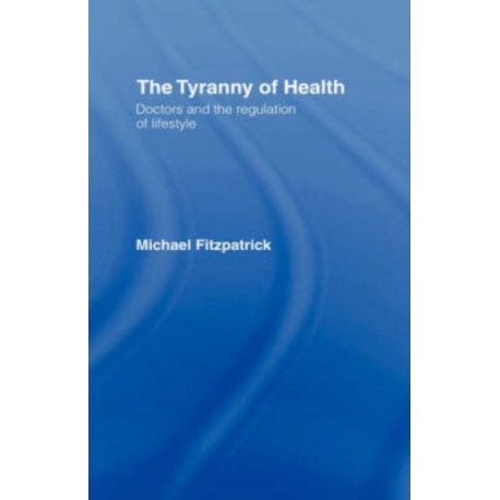 The Tyranny of Health: Doctors and the Regulation of Lifestyle