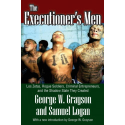 The Executioner's Men: Los Zetas, Rogue Soldiers, Criminal Entrepreneurs, and the Shadow State They Created