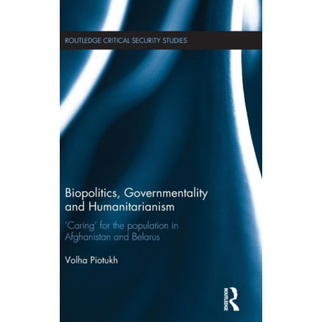 Biopolitics, Governmentality and Humanitarianism: 'Caring' for the Population in Afghanistan and Belarus