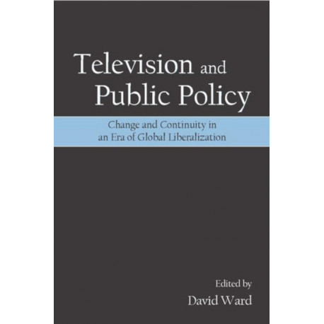 Television and Public Policy: Change and Continuity in an Era of Global Liberalization