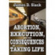 Abortion, Execution, and the Consequences of Taking Life