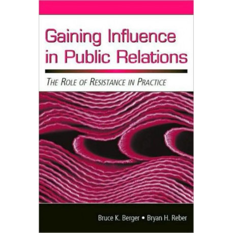 Gaining Influence in Public Relations: The Role of Resistance in Practice