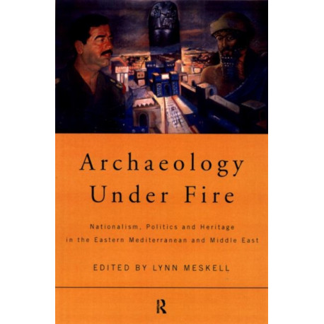 Archaeology Under Fire: Nationalism, Politics and Heritage in the Eastern Mediterranean and Middle East
