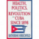 Health, Politics, and Revolution in Cuba Since 1898