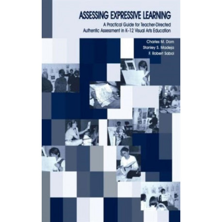 Assessing Expressive Learning: A Practical Guide for Teacher-directed Authentic Assessment in K-12 Visual Arts Education