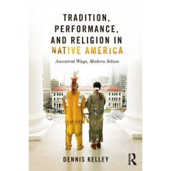 Tradition, Performance, and Religion in Native America: Ancestral Ways, Modern Selves