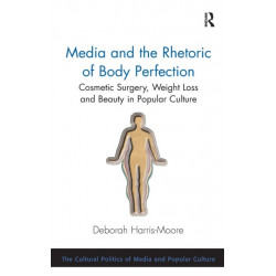 Media and the Rhetoric of Body Perfection: Cosmetic Surgery, Weight Loss and Beauty in Popular Culture