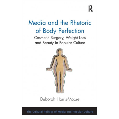 Media and the Rhetoric of Body Perfection: Cosmetic Surgery, Weight Loss and Beauty in Popular Culture