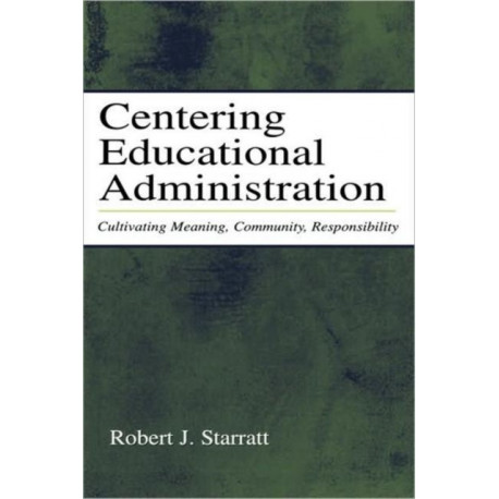 Centering Educational Administration: Cultivating Meaning, Community, Responsibility