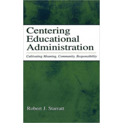 Centering Educational Administration: Cultivating Meaning, Community, Responsibility