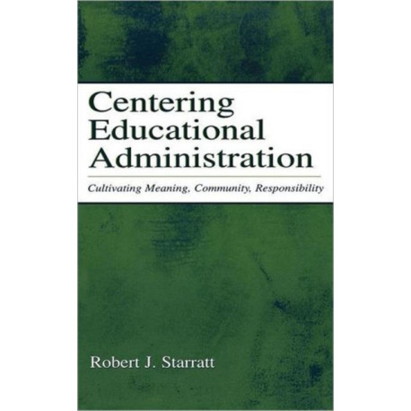 Centering Educational Administration: Cultivating Meaning, Community, Responsibility