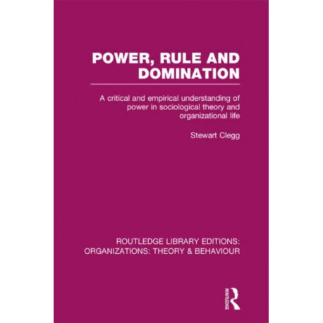 Power, Rule and Domination (RLE: Organizations): A Critical and Empirical Understanding of Power in Sociological Theory and Organizational Life