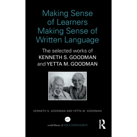 Making Sense of Learners Making Sense of Written Language: The Selected Works of Kenneth S. Goodman and Yetta M. Goodman