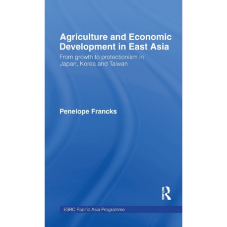 Agriculture and Economic Development in East Asia: From Growth to Protectionism in Japan, Korea and Taiwan