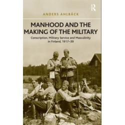 Manhood and the Making of the Military: Conscription, Military Service and Masculinity in Finland, 1917–39