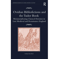 Ovidian Bibliofictions and the Tudor Book: Metamorphosing Classical Heroines in Late Medieval and Renaissance England