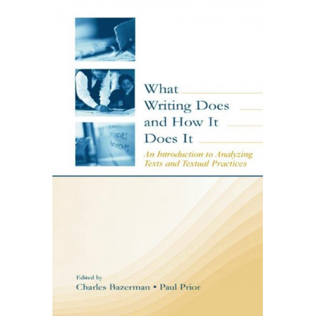 What Writing Does and How It Does It: An Introduction to Analyzing Texts and Textual Practices