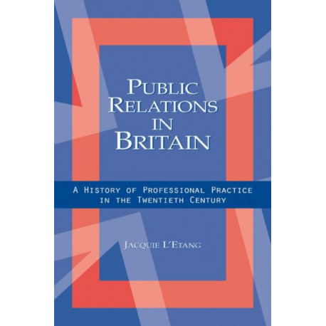 Public Relations in Britain: A History of Professional Practice in the Twentieth Century